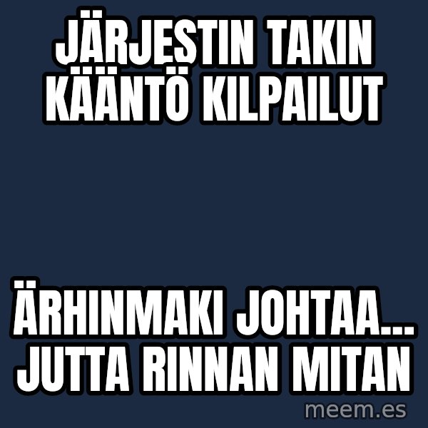 Katainen Perkele meme: Järjestin    takin   kääntö    kilpailut / Ärhinmaki    johtaa... Jutta   rinnan  mitan