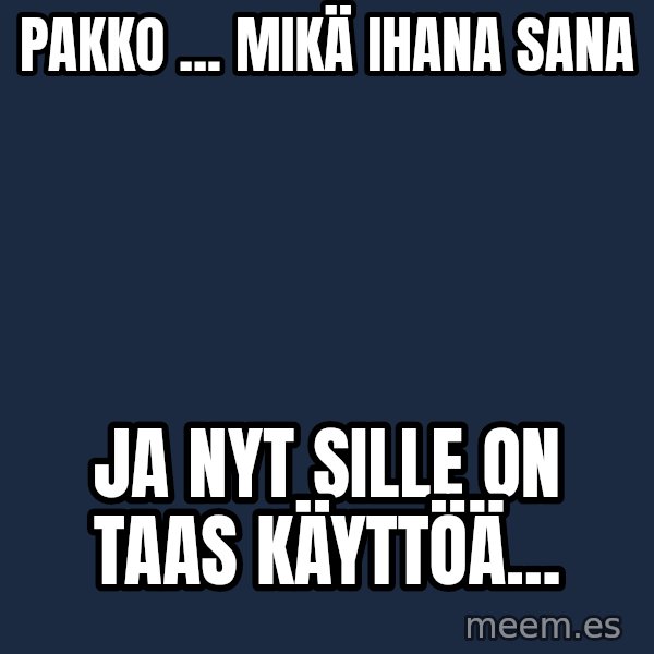 Katainen Perkele meme: Pakko ... Mikä  ihana   sana / Ja nyt  sille  on   taas  käyttöä...