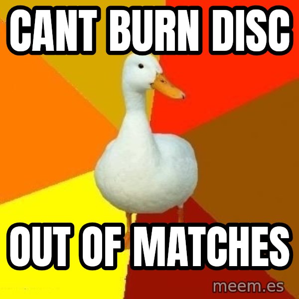 Technologically Impaired Duck meme: CANT BURN DISC / OUT OF MATCHES