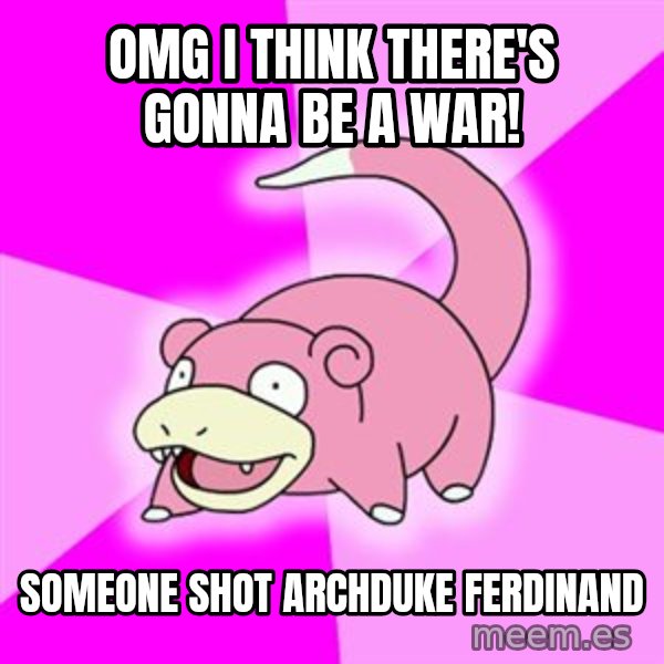 Slowpoke meme: omg i think there's gonna be a war! / someone shot archduke ferdinand