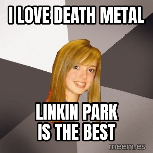 Musically Oblivious 8th Grader meme: i love death metal / linkin park is the best
