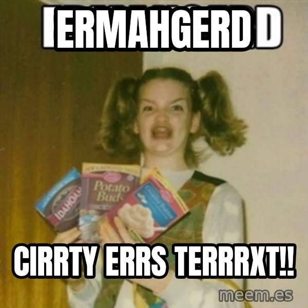 Ermahgerd meme: Ermahgerd / Cirrty Errs Terrrxt!!