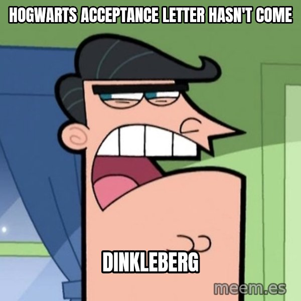 Dinkleberg meme: hogwarts acceptance letter hasn't come / dinkleberg