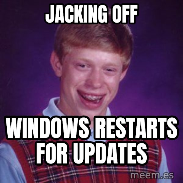 Bad Luck Brian meme: jacking off / windows restarts for updates