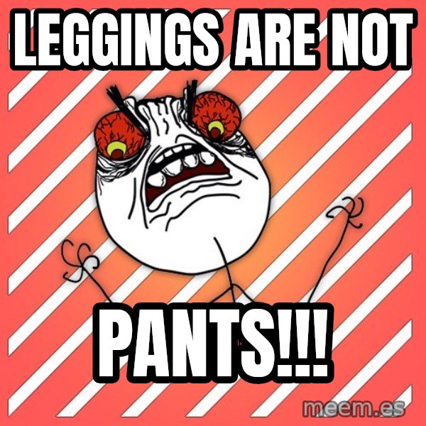 iHate meme: Leggings are not / pants!!!
