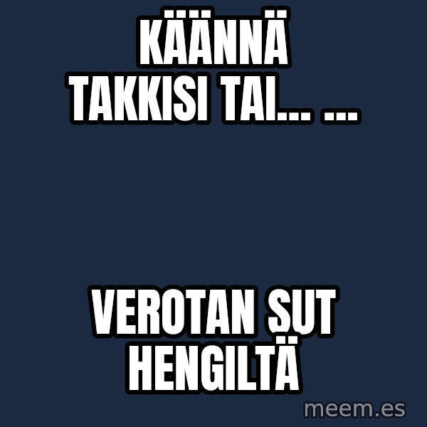 Katainen Perkele meme: käännä   takkisi    tai...  ... / verotan   sut   hengiltä