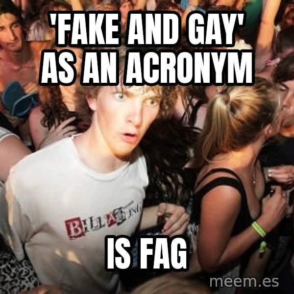 Sudden Realization Ralph meme: 'fake and gay' as an acronym / is fag