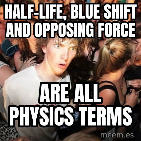 Sudden Realization Ralph meme: Half-life, blue shift and OPPOSING force / are all physics terms