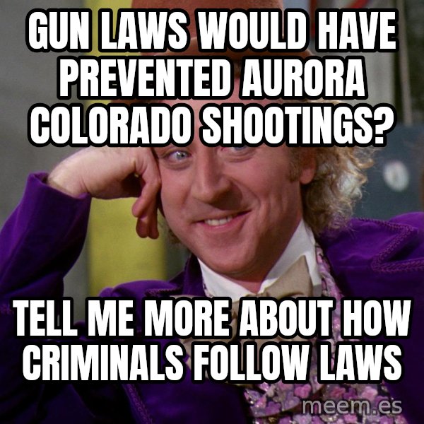 Willy Wonka meme: gun laws would have prevented aurora colorado shootings? / tell me more about how criminals follow laws