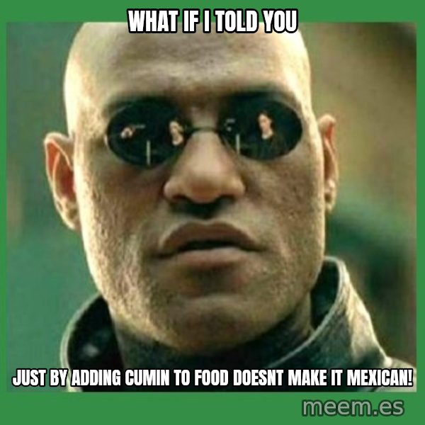 Matrix Morpheus meme: What if i told you / just by adding cumin to food doesnt make it mexican!