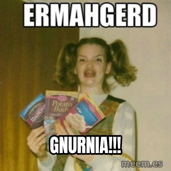 Ermahgerd meme: GNURNIA!!!