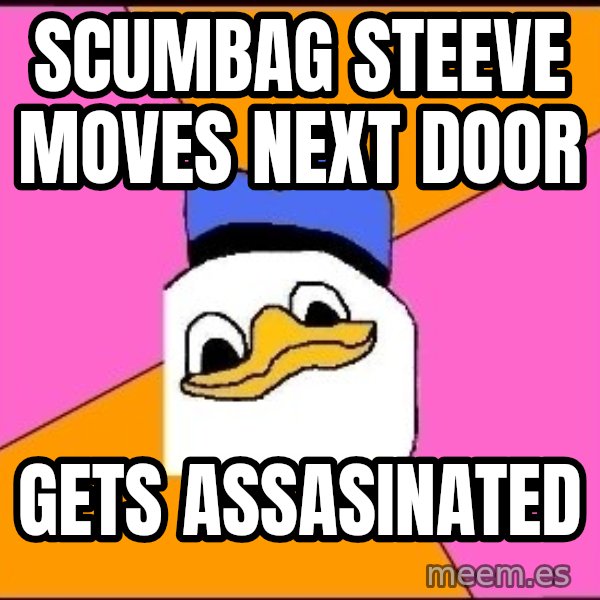 Uncle Dolan meme: SCUMBAG STEEVE MOVES NEXT DOOR / GETS ASSASINATED