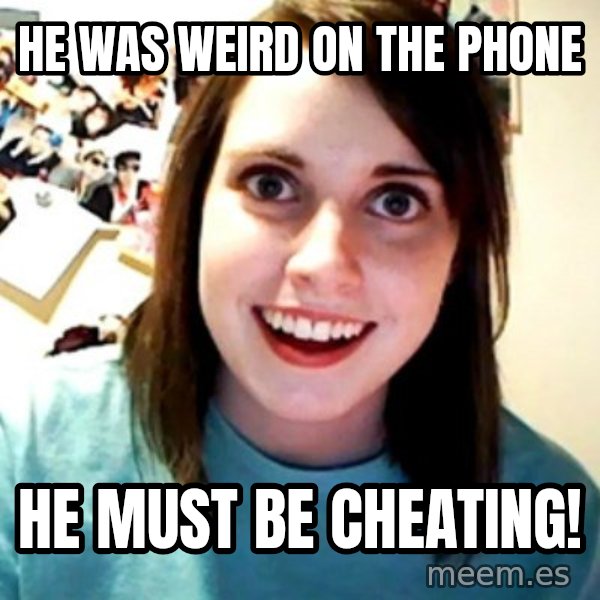 Overly Obsessed Girlfriend meme: HE WAS WEIRD ON THE PHONE / HE MUST BE CHEATING!