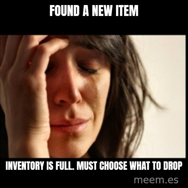 First World Problems meme: found a new item / inventory is full. must choose what to drop