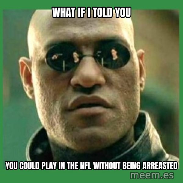 Matrix Morpheus meme: WHAT IF I TOLD YOU / YOU COULD PLAY IN THE NFL WITHOUT BEING ARREASTED