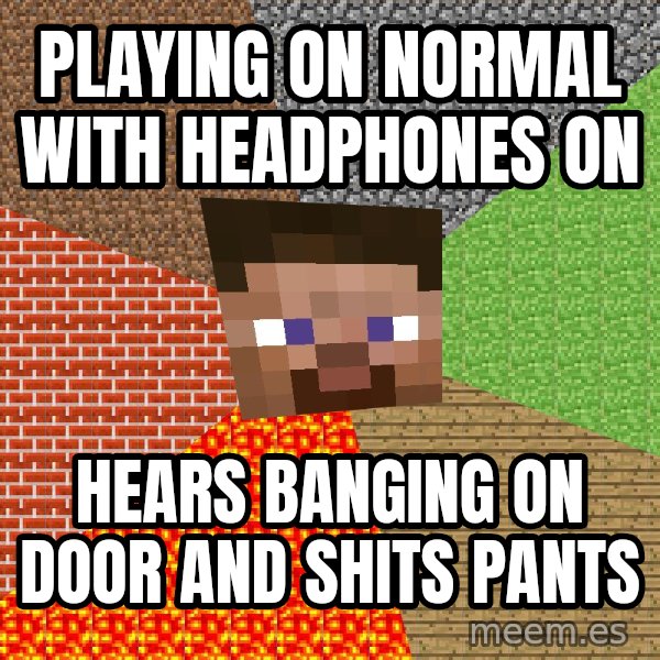 Minecraft Guy meme: PLaying on normal with headphones on / hears banging on door and shits pants