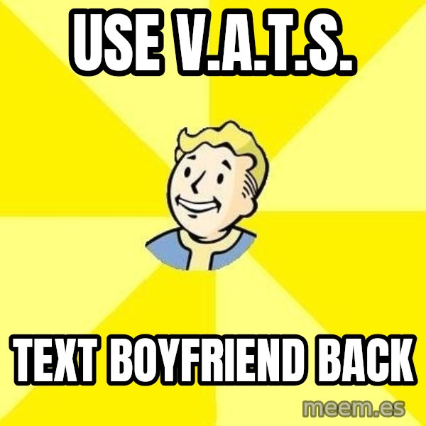 Fallout 3 meme: USE V.A.T.S. / TEXT BOYFRIEND BACK