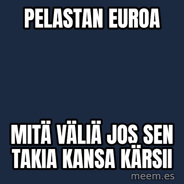 Katainen Perkele meme: Pelastan   euroa / Mitä  väliä jos  sen  takia  kansa   kärsii
