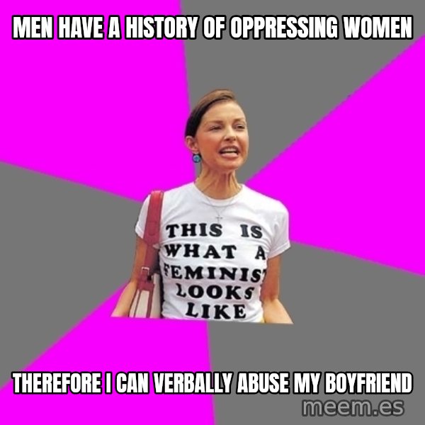 Feminist Cunt meme: MEN HAVE A HISTORY OF OPPRESSING WOMEN / THEREFORE I CAN VERBALLY ABUSE MY BOYFRIEND