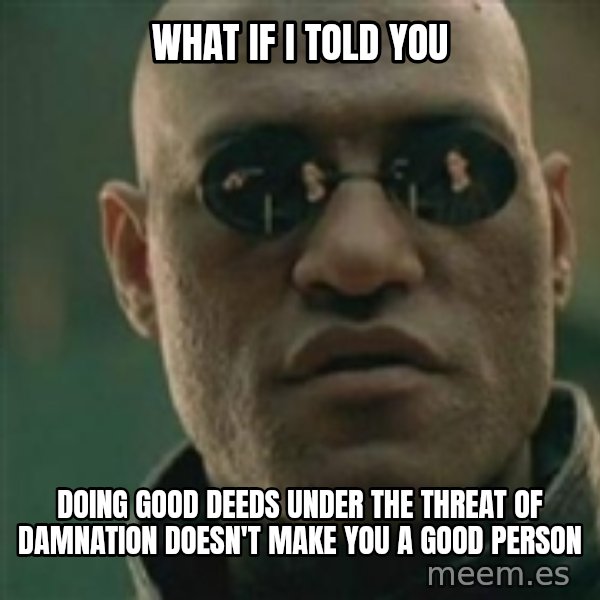 Scumbag Morpheus meme: what if i told you / Doing good deeds under the threat of damnation doesn't make you a good person