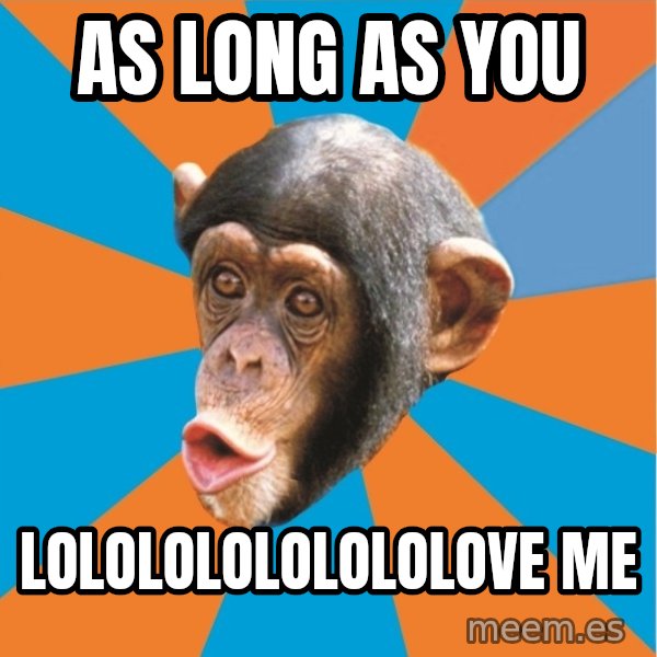 Stupid Monkey meme: as long as you / lolololololololove me