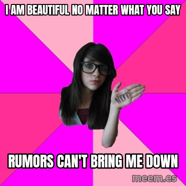 Idiot Nerd Girl meme: i am beautiful no matter what you say / Rumors can't bring me down