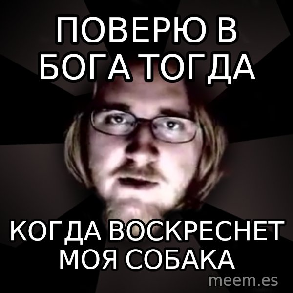 typical atheist meme: поверю в бога тогда / когда воскреснет моя собака