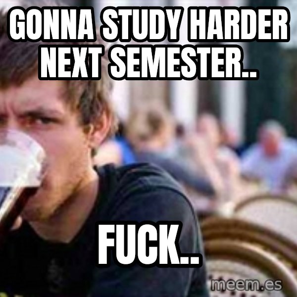 The Lazy College Senior meme: gonna study harder next semester.. / fuck..