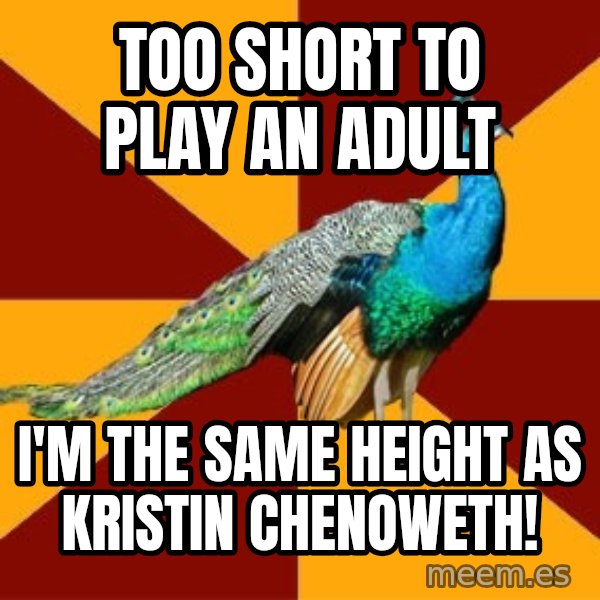 Thespian Peacock meme: too short to play an adult / i'm the same height as Kristin chenoweth!