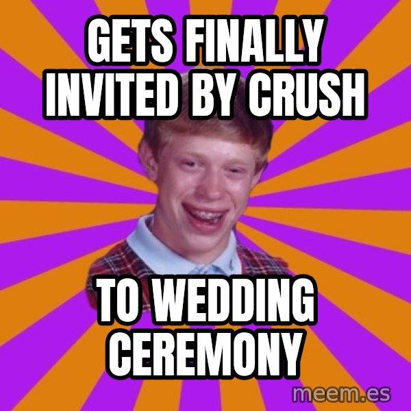 Unlucky Brian Strikes Again meme: GETS FINALLY INVITED BY CRUSH / TO WEDDING CEREMONY