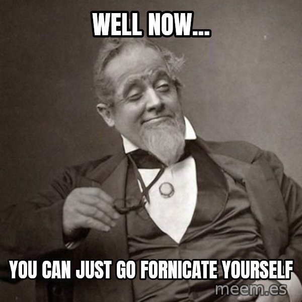 1889 [10] guy meme: Well now... / You can just go fornicate yourself