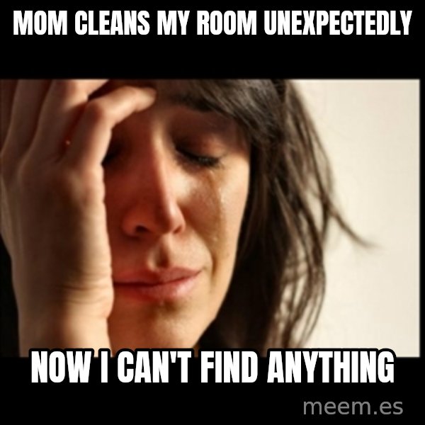 First World Problems meme: Mom cLeans my room unexpectedly / Now i can't find anything