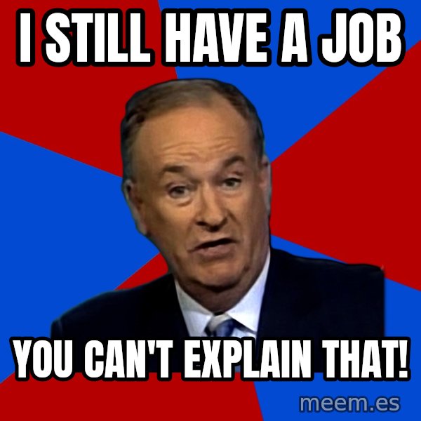 Bill O'Reilly Proves God meme: I still have a job / You can't explain that!