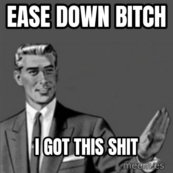 Correction Guy meme: Ease down biTch / I got this shit