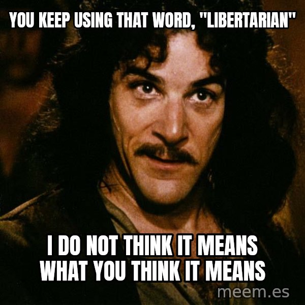 Inigo Montoya meme: you keep using that word, "libertarian" / i do not think it means what you think it means