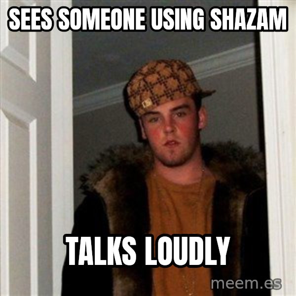 Scumbag Steve meme: SEES SOMEONE USING SHAZAM / TALKS LOUDLY