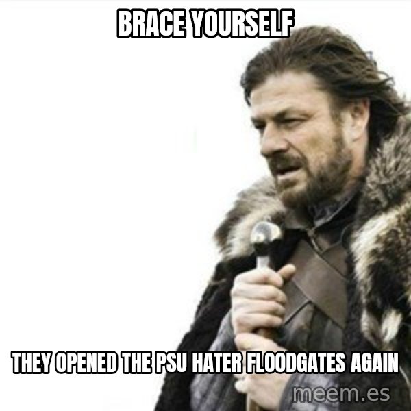 Prepare yourself meme: Brace Yourself / They Opened The PSU Hater Floodgates again