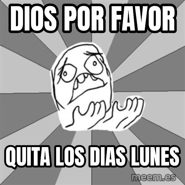 Whyyy??? meme: Dios por favor / quita los dias lunes