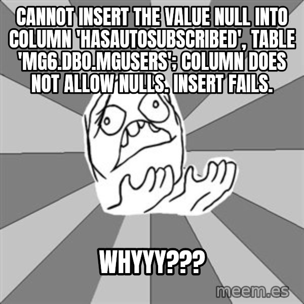 Whyyy??? meme: Cannot insert the value NULL into column 'HasAutoSubscribed', table 'MG6.dbo.MgUsers'; column does not allow nulls. INSERT fails. / WHYYY???