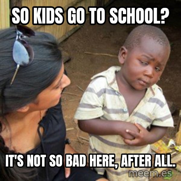 Skeptical 3rd World Kid meme: so kids go to school? / It's not so bad here, after all.