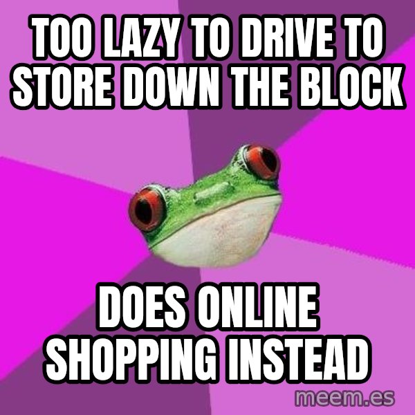 Foul Bachelorette Frog meme: Too lazy to drive to store down the block / Does online shopping instead