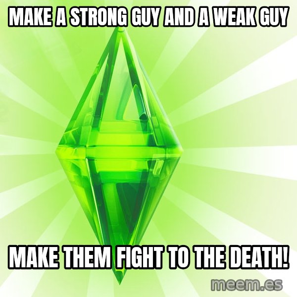 Sims meme: Make a strong guy and a weak guy / make them fight to the death!