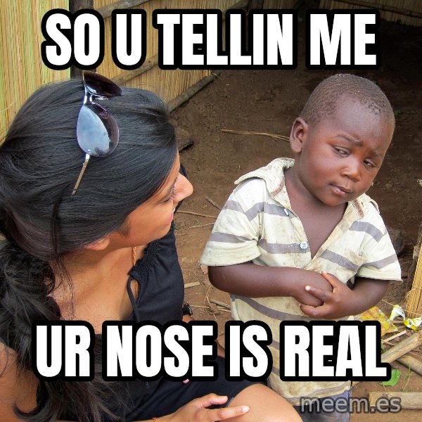 Skeptical African Child meme: SO U TELLIN ME / ur nose is real
