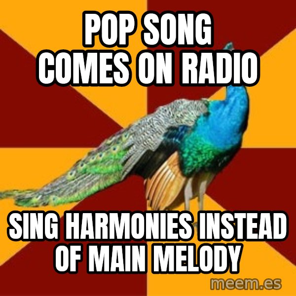 Thespian Peacock meme: Pop song comes on radio / sing harmonies instead of main melody