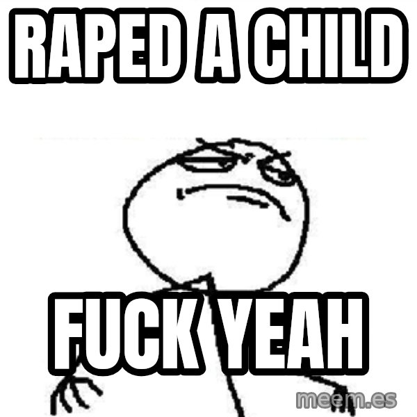 Fuck Yeah meme: RAPED A CHILD / FUCK YEAH