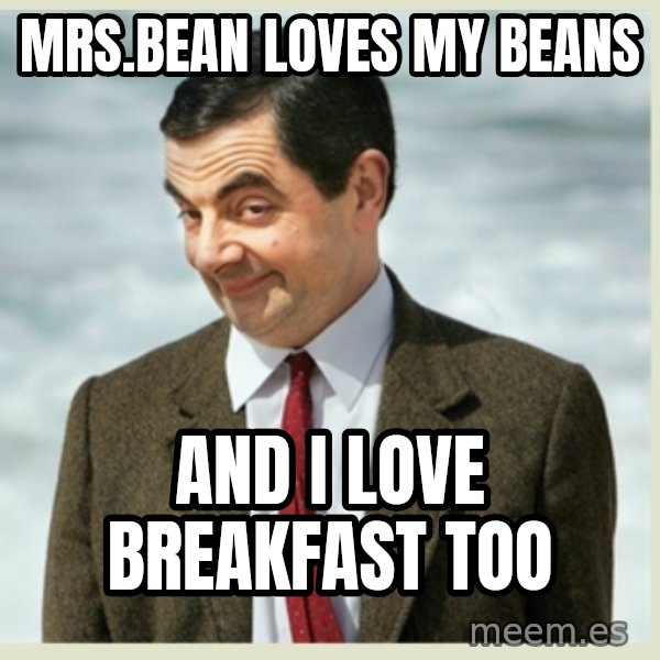 MR bean meme: mrs.BEAN LOVES MY BEANS / AND I LOVE BREAKFAST TOO