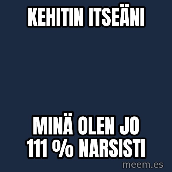 Katainen Perkele meme: Kehitin       itseäni / Minä olen  jo 111  %  narsisti