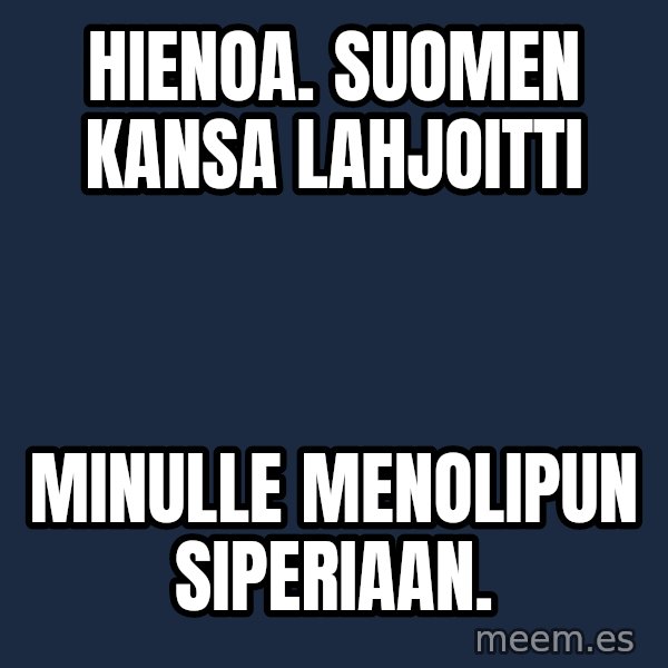 Katainen Perkele meme: Hienoa.   Suomen      Kansa     lahjoitti / minulle      Menolipun      SIPERIAAN.