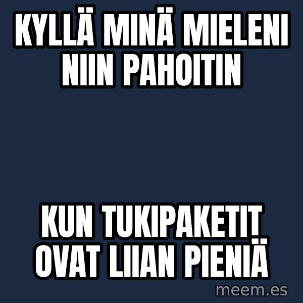 Katainen Perkele meme: Kyllä    minä    mieleni   niin     pahoitin / kun  tukipaketit   ovat   liian   pieniä