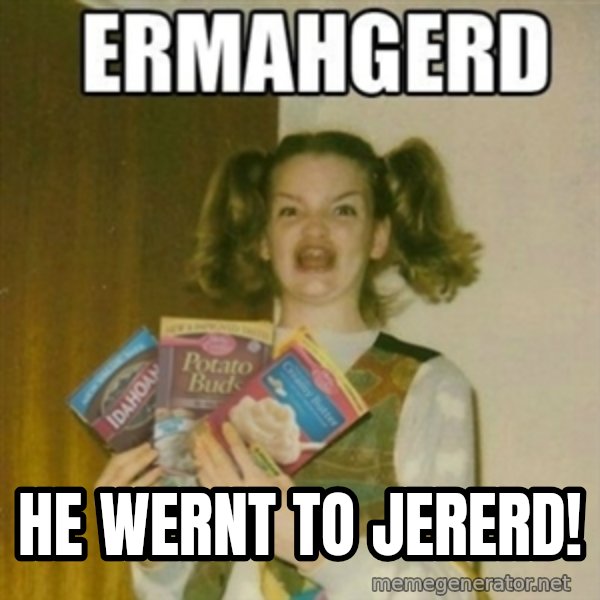 Ermahgerd meme: HE WERNT TO JERERD!
